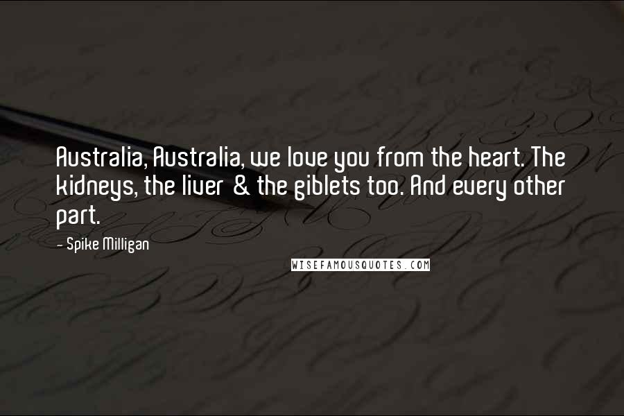 Spike Milligan quotes: Australia, Australia, we love you from the heart. The kidneys, the liver & the giblets too. And every other part. Spike Milligan quotes: Australia, Australia, we love you from the heart. The kidneys, the liver & the giblets too. And every other part.
