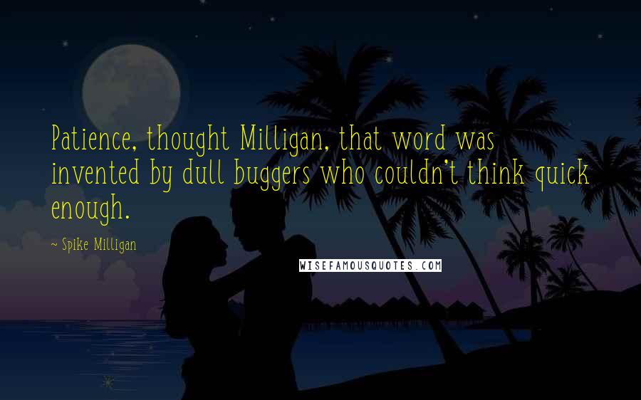 Spike Milligan quotes: Patience, thought Milligan, that word was invented by dull buggers who couldn't think quick enough.