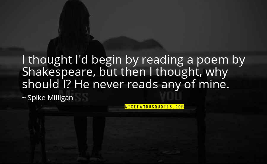 Spike Milligan Quotes By Spike Milligan: I thought I'd begin by reading a poem