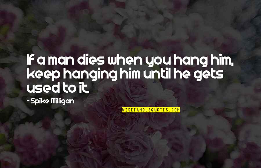 Spike Milligan Quotes By Spike Milligan: If a man dies when you hang him,