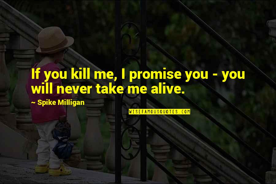 Spike Milligan Quotes By Spike Milligan: If you kill me, I promise you -