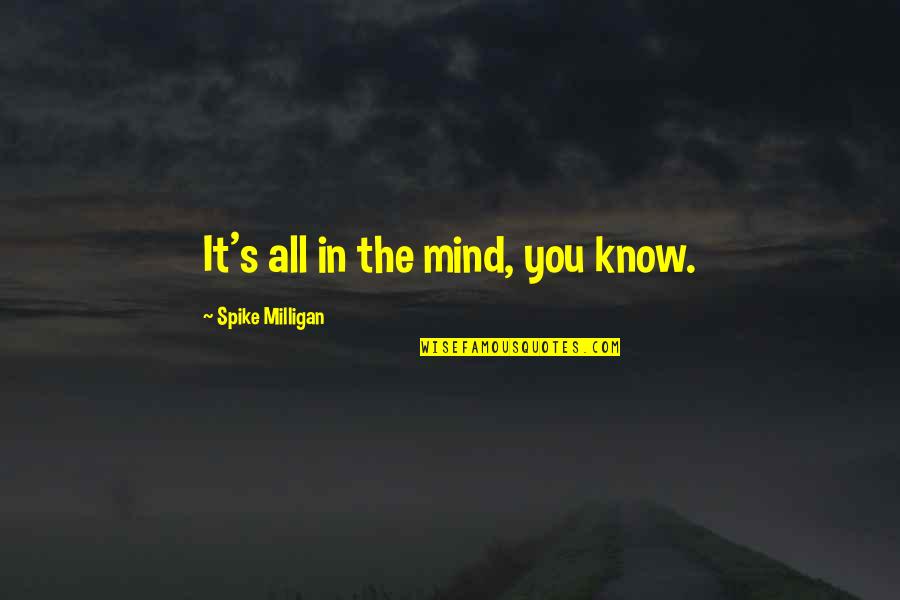 Spike Milligan Quotes By Spike Milligan: It's all in the mind, you know.