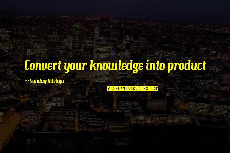 Spiker Quotes By Sunday Adelaja: Convert your knowledge into product