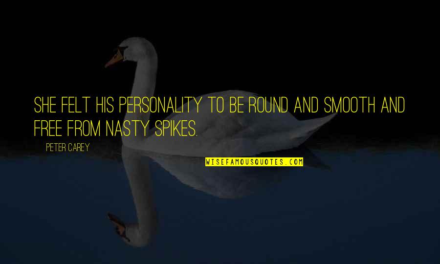 Spikes Best Quotes By Peter Carey: She felt his personality to be round and