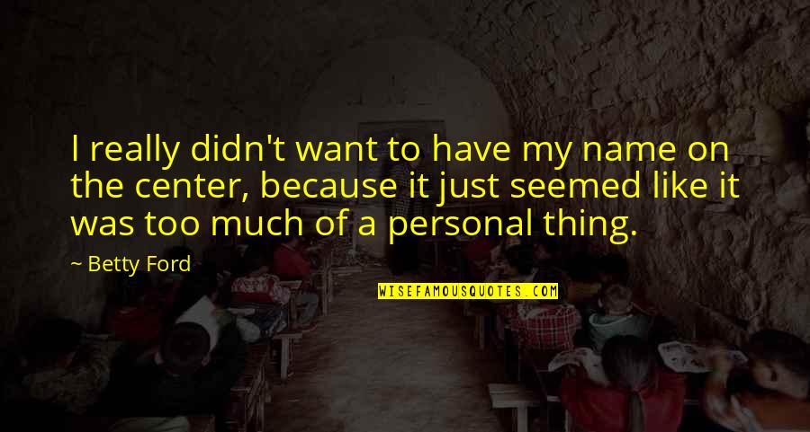 Spikey Fruits Quotes By Betty Ford: I really didn't want to have my name Spikey Fruits Quotes By Betty Ford: I really didn't want to have my name