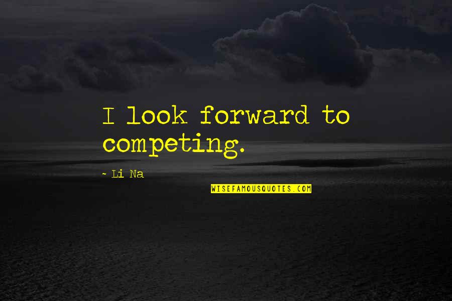 Spikey Fruits Quotes By Li Na: I look forward to competing. Spikey Fruits Quotes By Li Na: I look forward to competing.