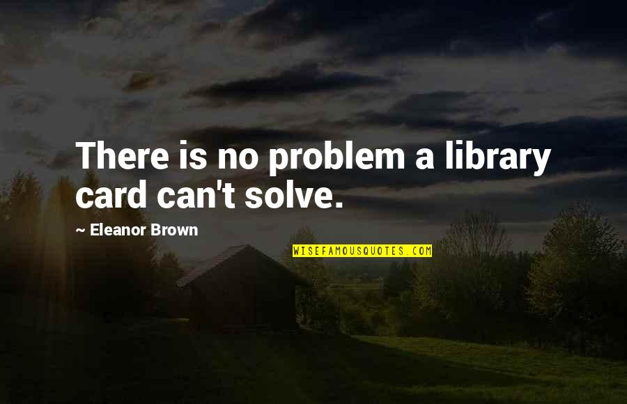 Spildes Quotes By Eleanor Brown: There is no problem a library card can't