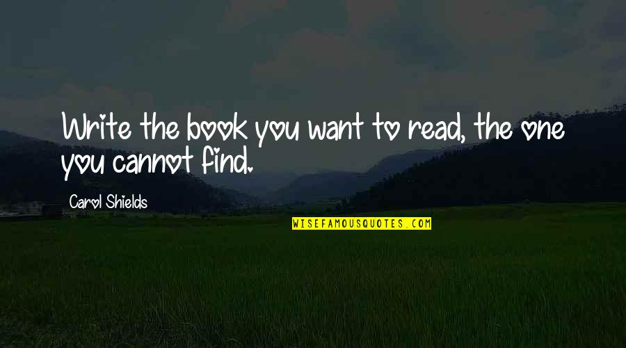 Spiles Beat Quotes By Carol Shields: Write the book you want to read, the Spiles Beat Quotes By Carol Shields: Write the book you want to read, the