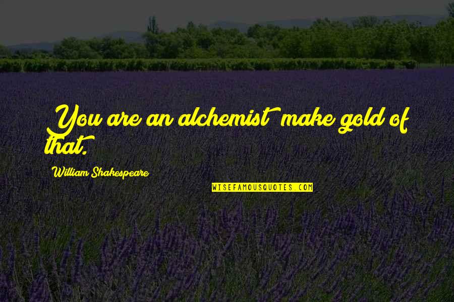 Spilimbergo Fantinel Quotes By William Shakespeare: You are an alchemist; make gold of that. Spilimbergo Fantinel Quotes By William Shakespeare: You are an alchemist; make gold of that.