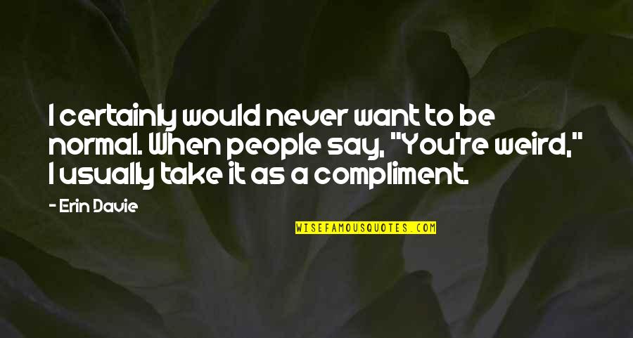 Spilios Agapitos Quotes By Erin Davie: I certainly would never want to be normal. Spilios Agapitos Quotes By Erin Davie: I certainly would never want to be normal.