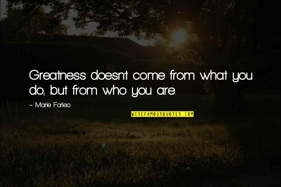 Spilios Agapitos Quotes By Marie Forleo: Greatness doesn't come from what you do, but