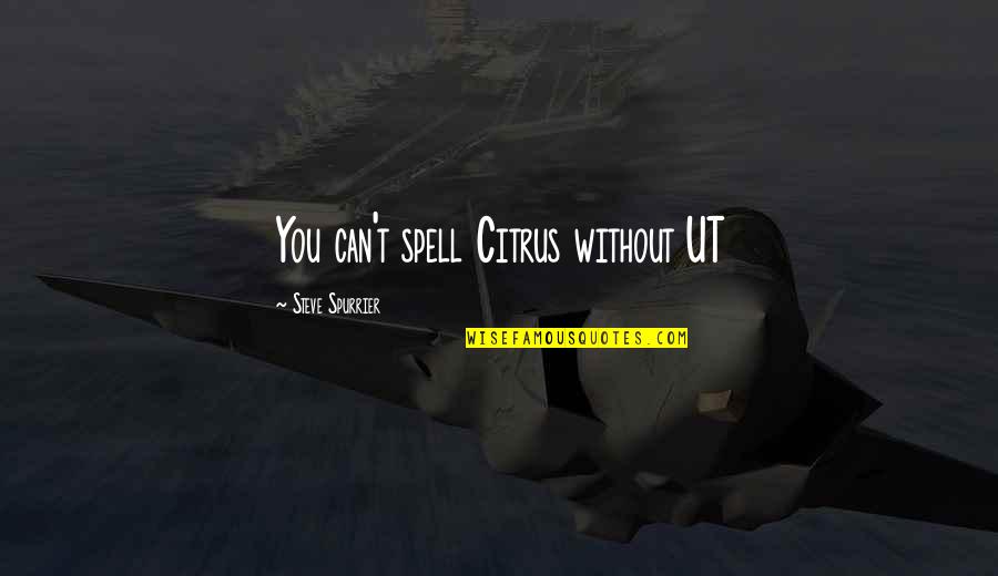 Spilker Mckeone Quotes By Steve Spurrier: You can't spell Citrus without UT Spilker Mckeone Quotes By Steve Spurrier: You can't spell Citrus without UT
