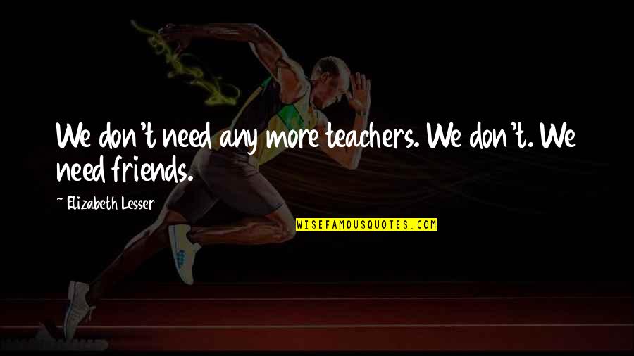 Spilkin Gezina Quotes By Elizabeth Lesser: We don't need any more teachers. We don't. Spilkin Gezina Quotes By Elizabeth Lesser: We don't need any more teachers. We don't.