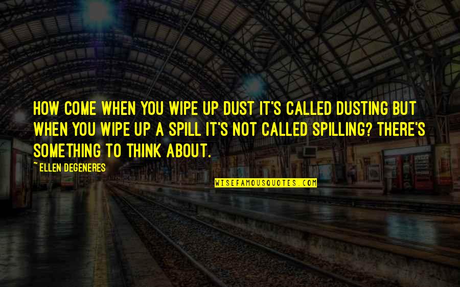 Spill Quotes By Ellen DeGeneres: How come when you wipe up dust it's