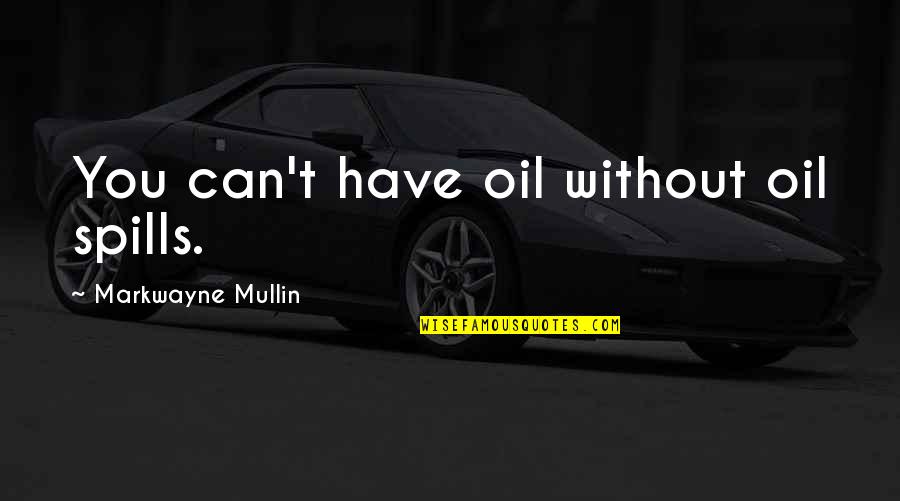 Spill Quotes By Markwayne Mullin: You can't have oil without oil spills.