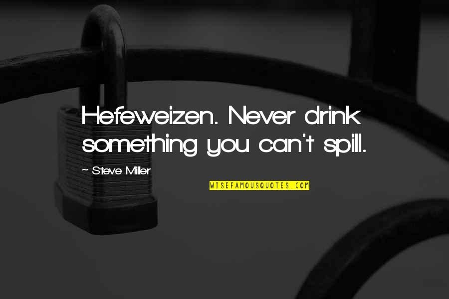 Spill Quotes By Steve Miller: Hefeweizen. Never drink something you can't spill.