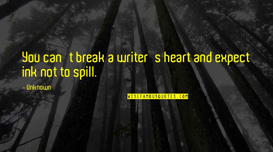 Spill Quotes By Unknown: You can't break a writer's heart and expect