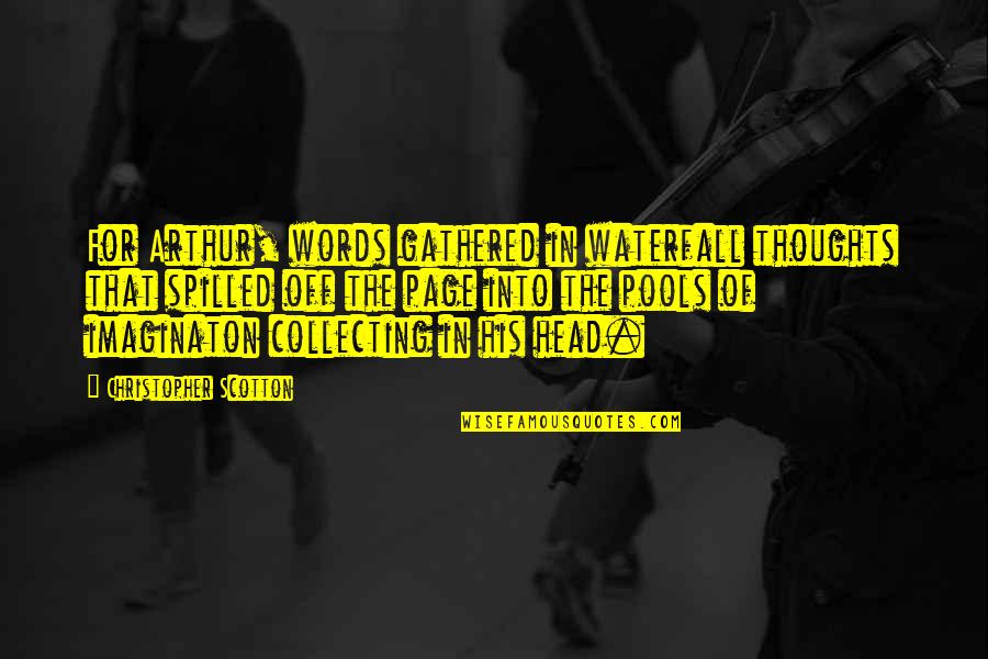 Spilled Words Quotes By Christopher Scotton: For Arthur, words gathered in waterfall thoughts that Spilled Words Quotes By Christopher Scotton: For Arthur, words gathered in waterfall thoughts that