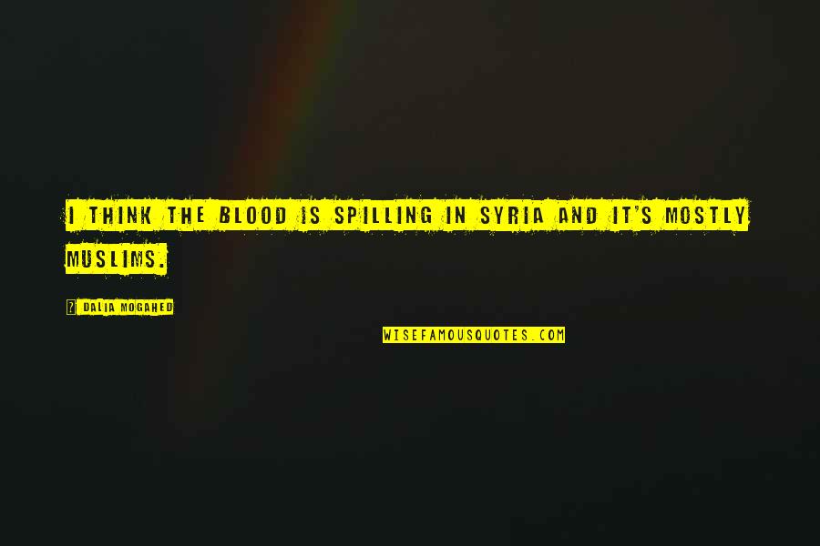 Spilling Quotes By Dalia Mogahed: I think the blood is spilling in Syria