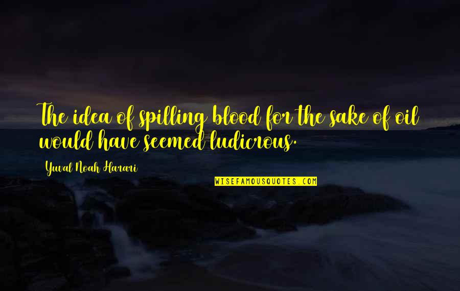 Spilling Quotes By Yuval Noah Harari: The idea of spilling blood for the sake