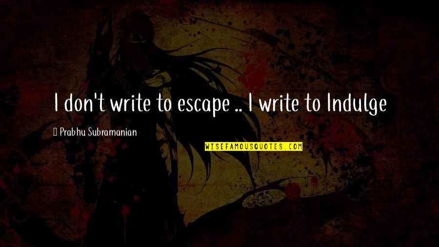 Spilling Tea Quotes By Prabhu Subramanian: I don't write to escape .. I write