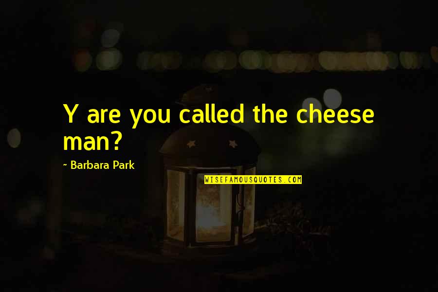 Spilling Your Heart Out Quotes By Barbara Park: Y are you called the cheese man? Spilling Your Heart Out Quotes By Barbara Park: Y are you called the cheese man?