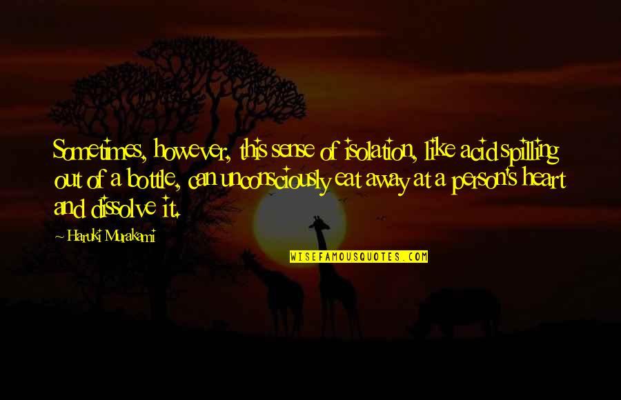 Spilling Your Heart Out Quotes By Haruki Murakami: Sometimes, however, this sense of isolation, like acid Spilling Your Heart Out Quotes By Haruki Murakami: Sometimes, however, this sense of isolation, like acid