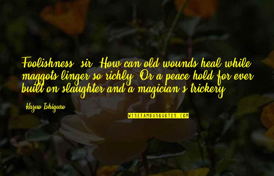 Spillmans Bloomfield Quotes By Kazuo Ishiguro: Foolishness, sir. How can old wounds heal while