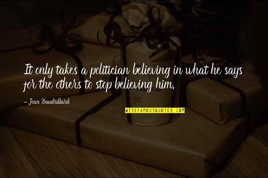 Spillovers And Their Impact Quotes By Jean Baudrillard: It only takes a politician believing in what Spillovers And Their Impact Quotes By Jean Baudrillard: It only takes a politician believing in what