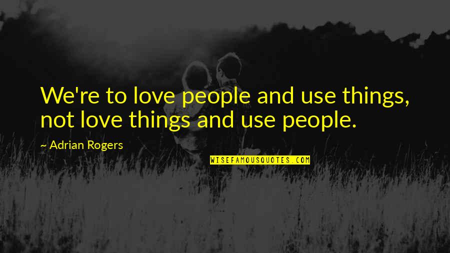 Spillovers Quotes By Adrian Rogers: We're to love people and use things, not