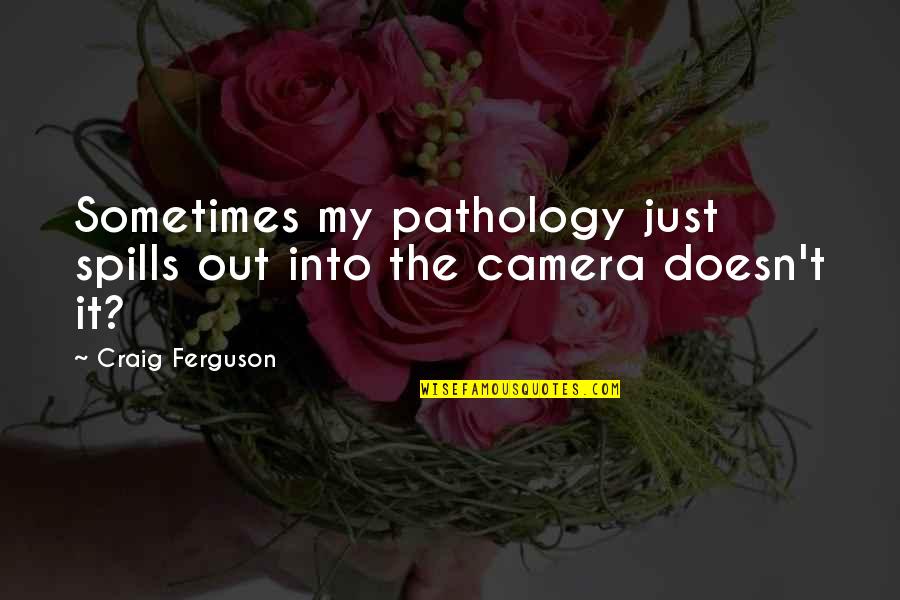 Spills Quotes By Craig Ferguson: Sometimes my pathology just spills out into the