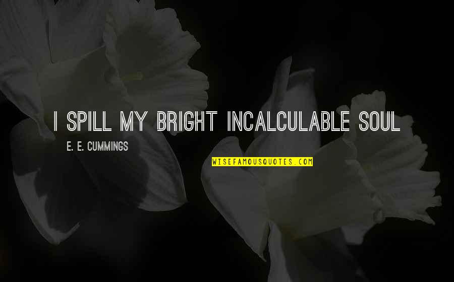 Spills Quotes By E. E. Cummings: I spill my bright incalculable soul