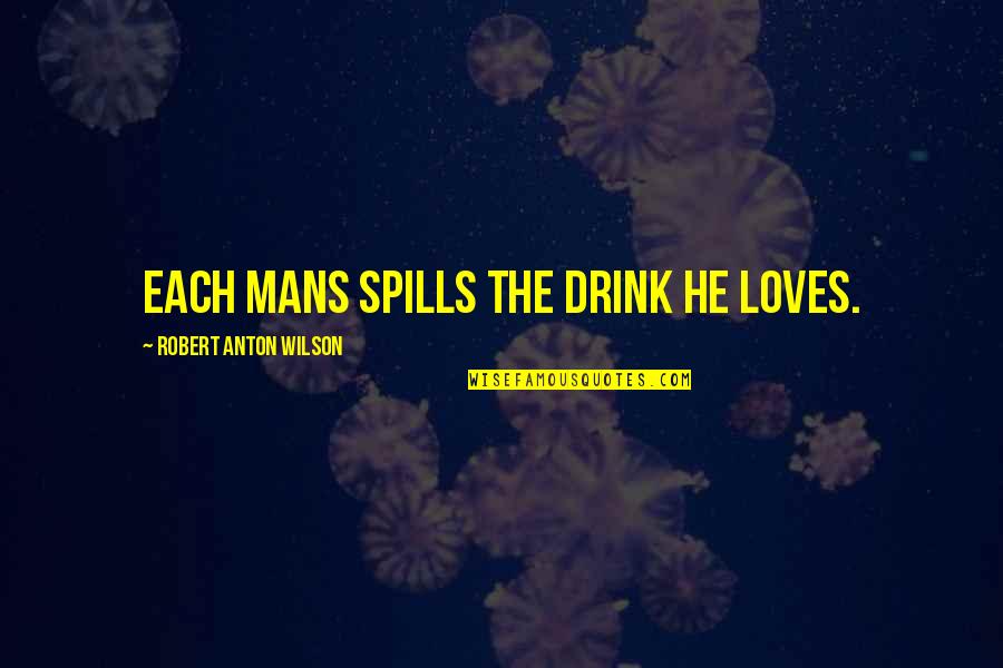 Spills Quotes By Robert Anton Wilson: Each mans spills the drink he loves.