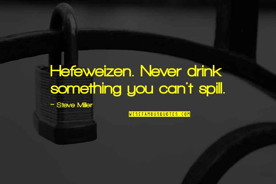 Spills Quotes By Steve Miller: Hefeweizen. Never drink something you can't spill.