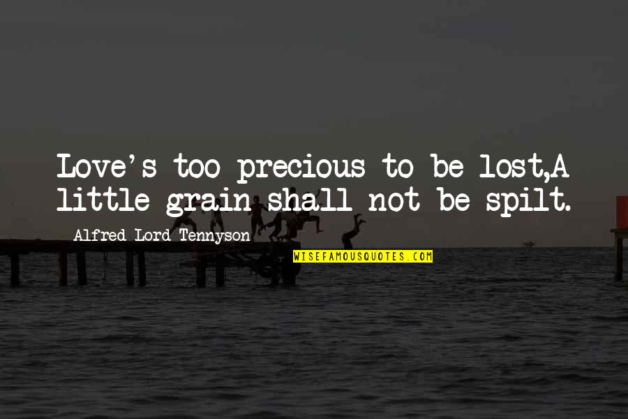 Spilt Quotes By Alfred Lord Tennyson: Love's too precious to be lost,A little grain