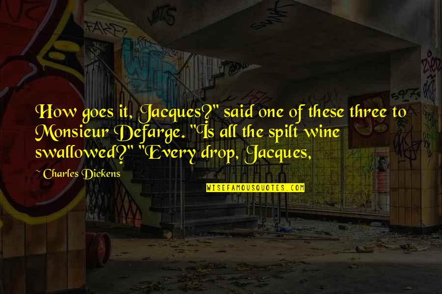 Spilt Quotes By Charles Dickens: How goes it, Jacques?" said one of these