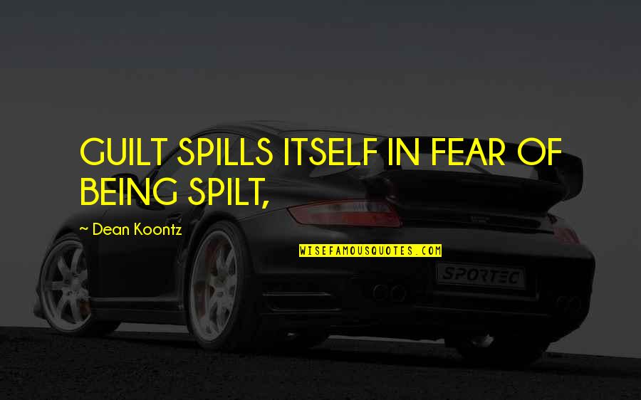 Spilt Quotes By Dean Koontz: GUILT SPILLS ITSELF IN FEAR OF BEING SPILT,