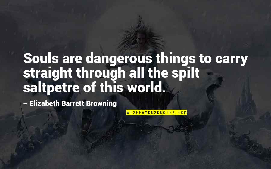 Spilt Quotes By Elizabeth Barrett Browning: Souls are dangerous things to carry straight through