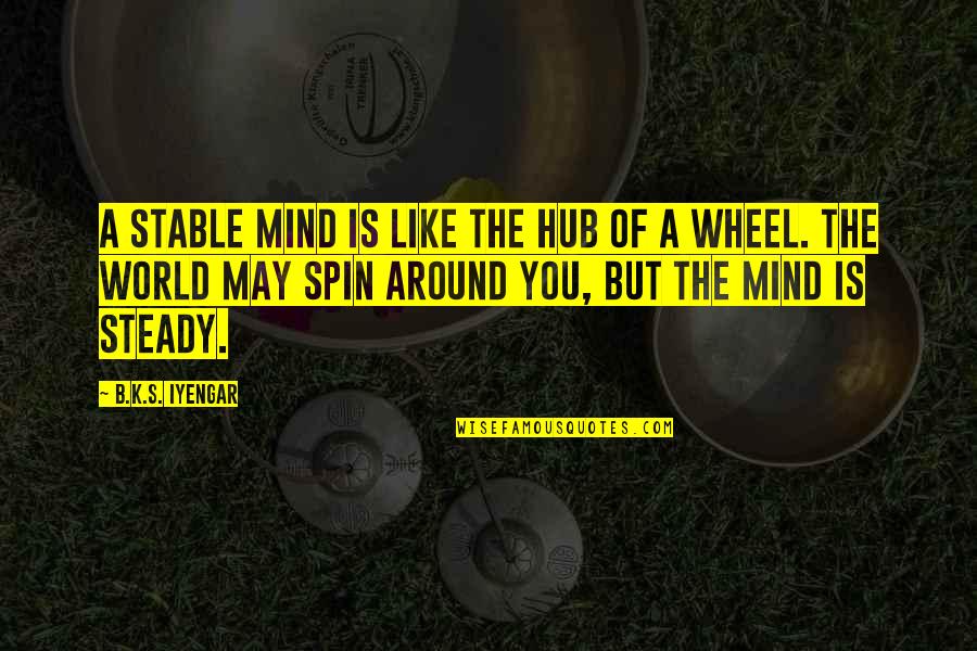 Spin Around Quotes By B.K.S. Iyengar: A stable mind is like the hub of
