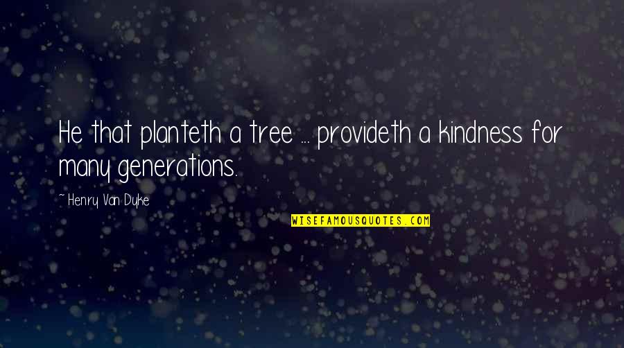Spin Around Quotes By Henry Van Dyke: He that planteth a tree ... provideth a