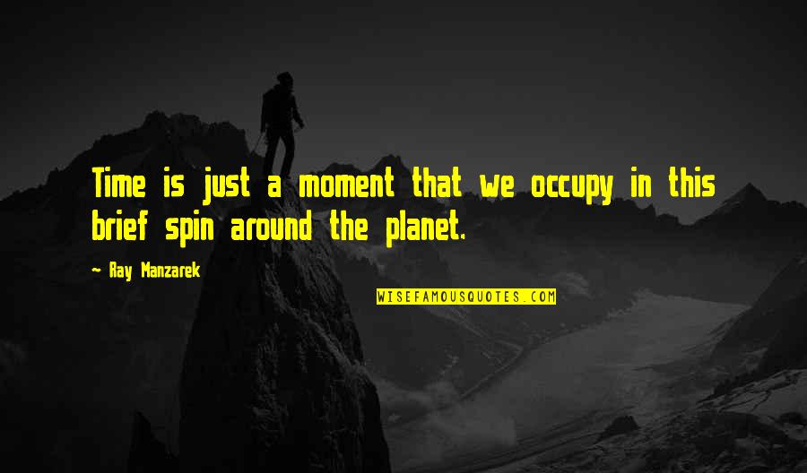 Spin Around Quotes By Ray Manzarek: Time is just a moment that we occupy