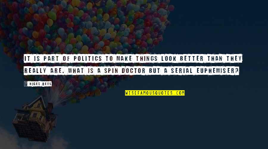 Spin Doctor Quotes By Nigel Rees: It is part of politics to make things