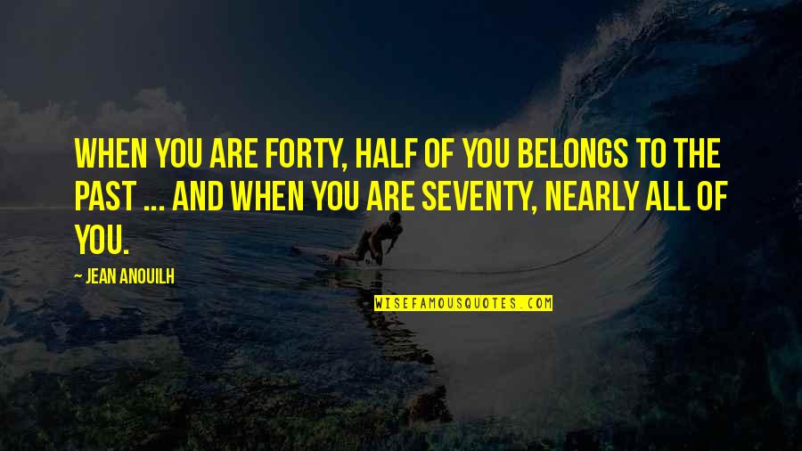 Spin Motivational Quotes By Jean Anouilh: When you are forty, half of you belongs