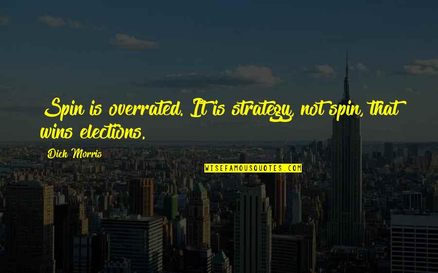 Spin Off Quotes By Dick Morris: Spin is overrated. It is strategy, not spin,