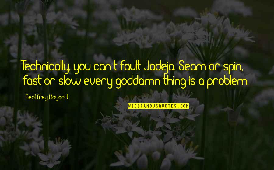 Spin Off Quotes By Geoffrey Boycott: Technically, you can't fault Jadeja. Seam or spin, Spin Off Quotes By Geoffrey Boycott: Technically, you can't fault Jadeja. Seam or spin,