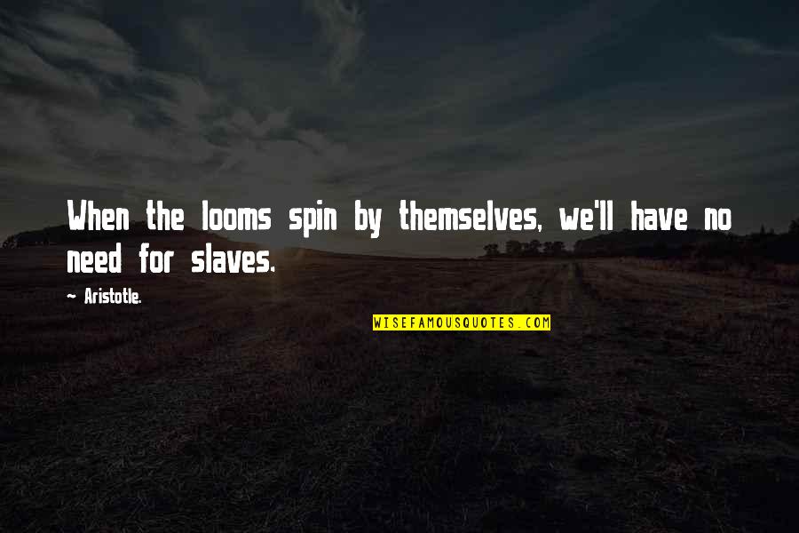 Spin Quotes By Aristotle.: When the looms spin by themselves, we'll have