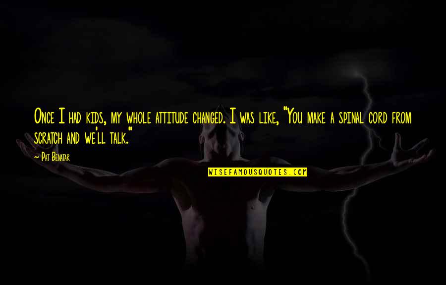 Spinal Cord Quotes By Pat Benatar: Once I had kids, my whole attitude changed.