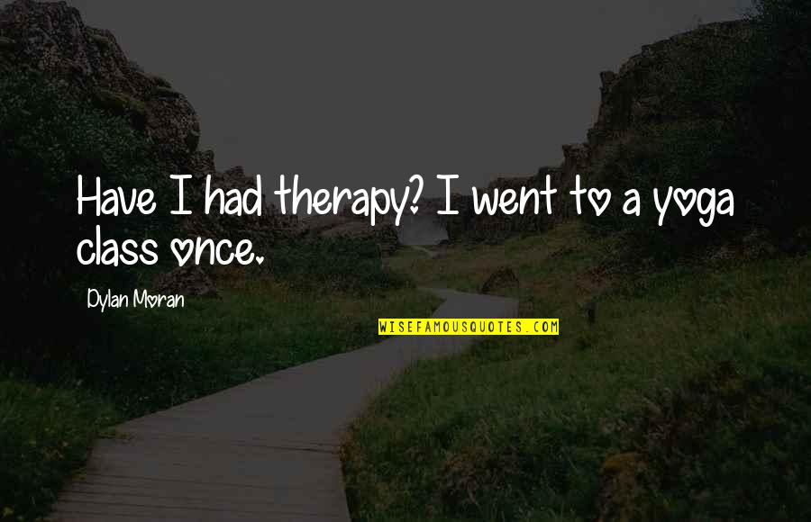 Spinal Tap Drummers Quotes By Dylan Moran: Have I had therapy? I went to a