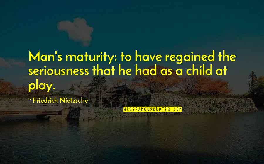 Spinal Tap Drummers Quotes By Friedrich Nietzsche: Man's maturity: to have regained the seriousness that Spinal Tap Drummers Quotes By Friedrich Nietzsche: Man's maturity: to have regained the seriousness that