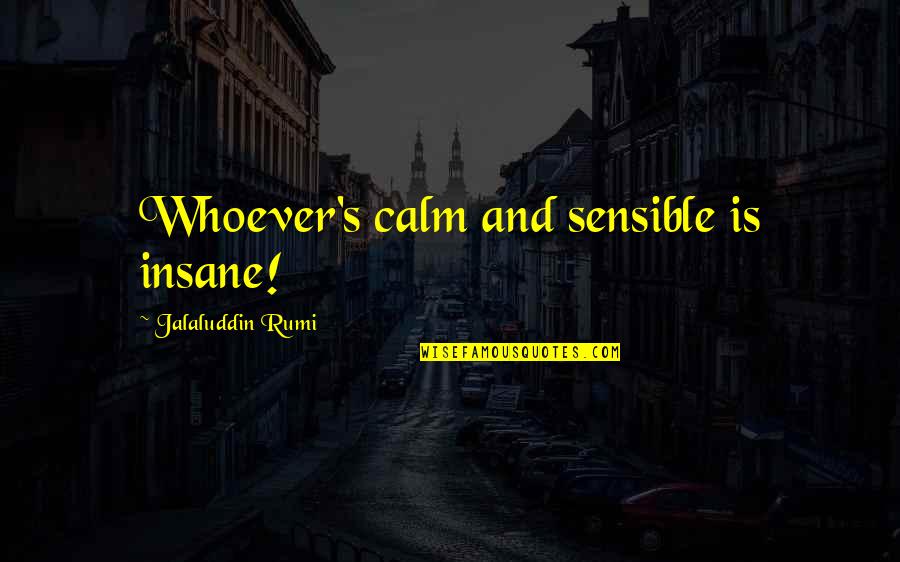 Spindler Soccer Quotes By Jalaluddin Rumi: Whoever's calm and sensible is insane!